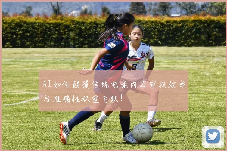 AI如何颠覆传统电竞内容审核效率与准确性双重飞跃!