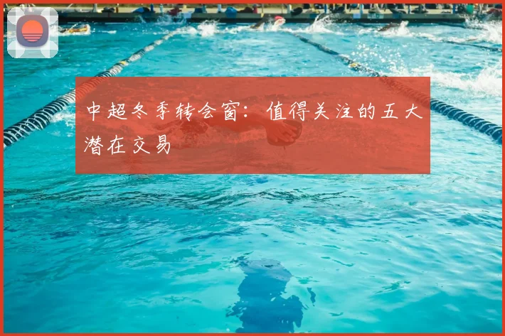 中超冬季转会窗:值得关注的五大潜在交易