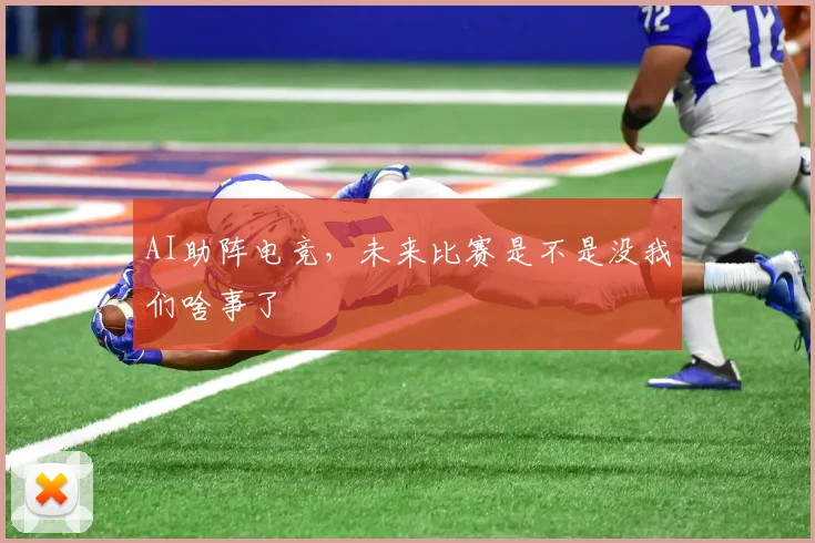 AI助阵电竞，未来比赛是不是没我们啥事了