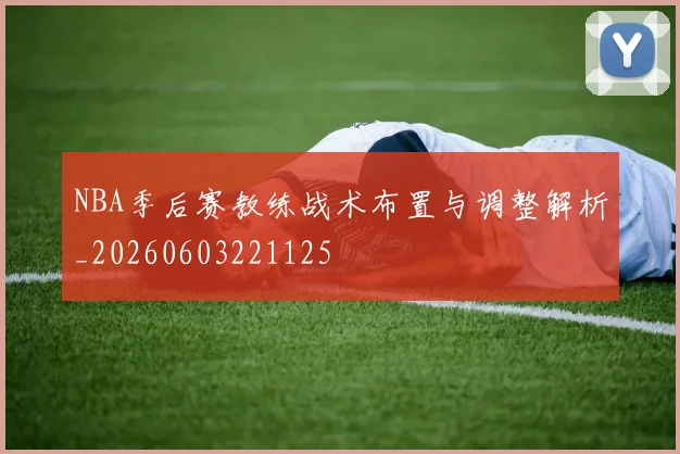 NBA季后赛教练战术布置与调整解析_20260603221125