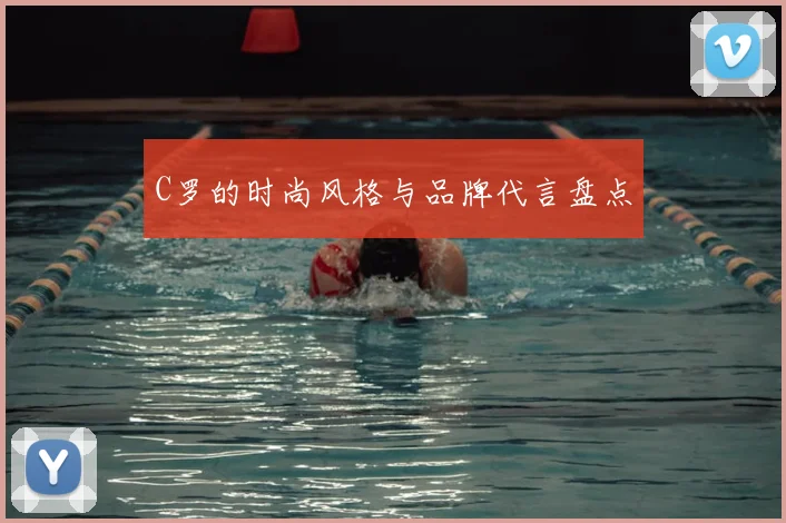 C罗的时尚风格与品牌代言盘点