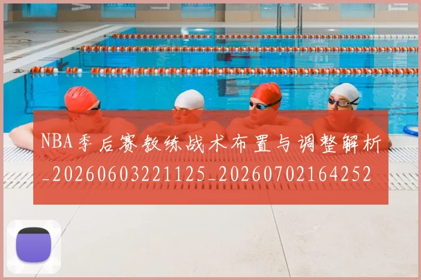 NBA季后赛教练战术布置与调整解析_20260603221125_20260702164252