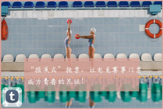 “摇滚式”抢票，让电竞赛事门票成为青春的见证！