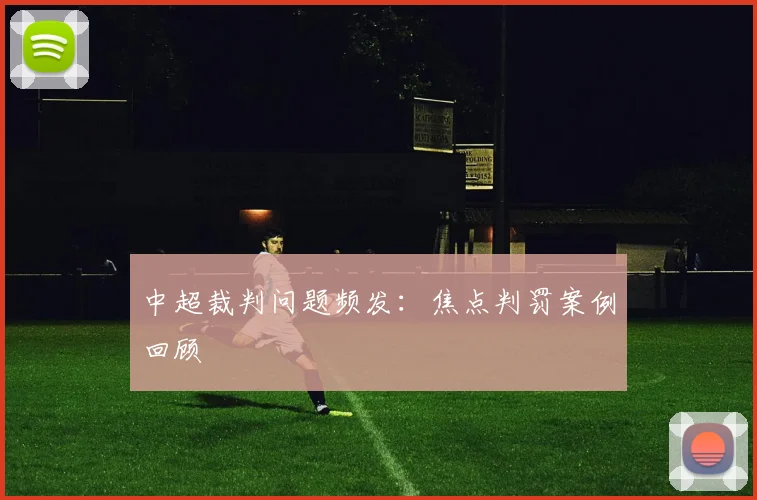 中超裁判问题频发:焦点判罚案例回顾