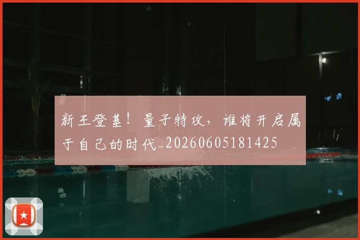 新王登基!量子特攻,谁将开启属于自己的时代_20260605181425