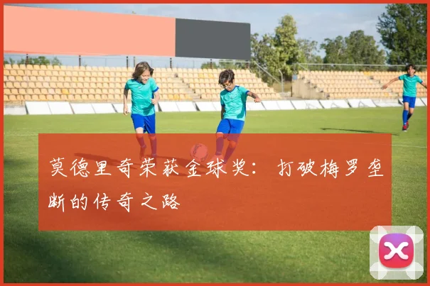 莫德里奇荣获金球奖：打破梅罗垄断的传奇之路