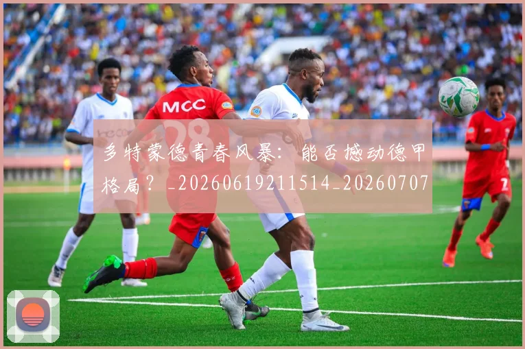 多特蒙德青春风暴:能否撼动德甲格局?_20260619211514_20260707021141