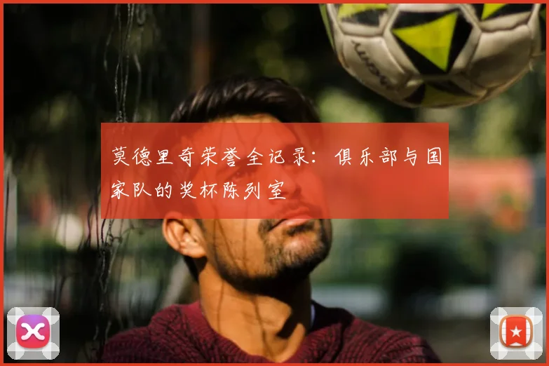 莫德里奇荣誉全记录:俱乐部与国家队的奖杯陈列室
