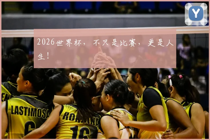 2026世界杯,不只是比赛,更是人生!