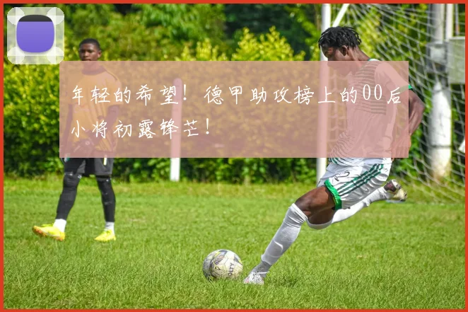 年轻的希望!德甲助攻榜上的00后小将初露锋芒!