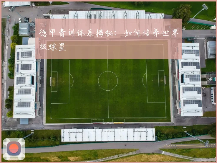 德甲青训体系揭秘:如何培养世界级球星