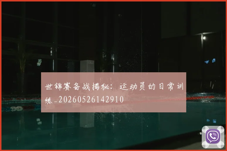 世锦赛备战揭秘：运动员的日常训练_20260526142910