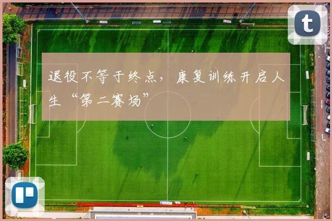退役不等于终点，康复训练开启人生“第二赛场”