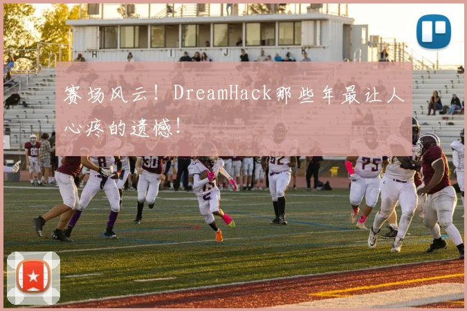 赛场风云!DreamHack那些年最让人心疼的遗憾!