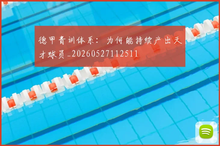 德甲青训体系：为何能持续产出天才球员_20260527112511