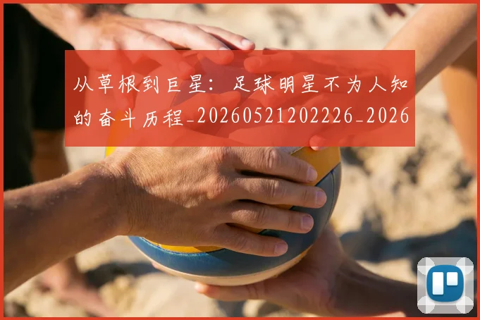 从草根到巨星：足球明星不为人知的奋斗历程_20260521202226_20260704164430