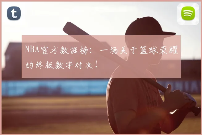 NBA官方数据榜:一场关于篮球荣耀的终极数字对决!