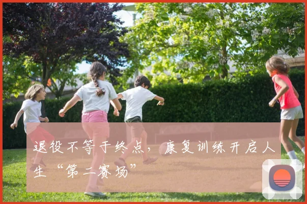 退役不等于终点,康复训练开启人生“第二赛场”