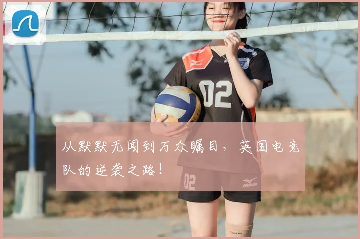 从默默无闻到万众瞩目,英国电竞队的逆袭之路!