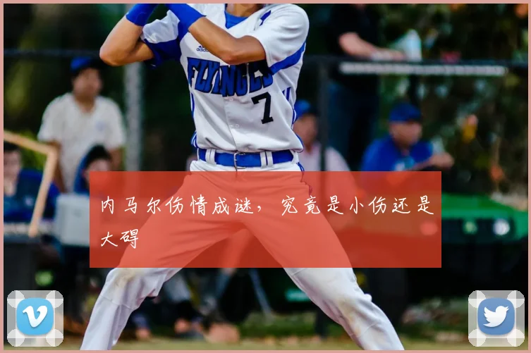 内马尔伤情成谜，究竟是小伤还是大碍