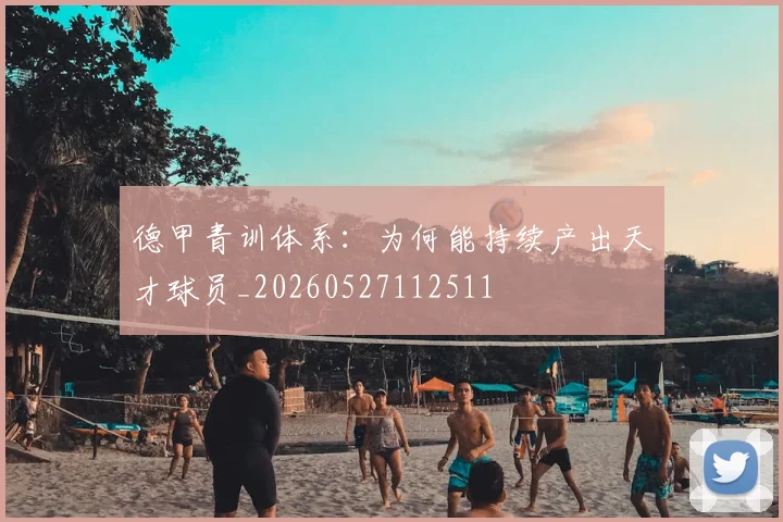 德甲青训体系:为何能持续产出天才球员_20260527112511