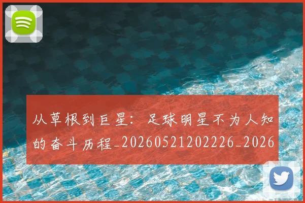 从草根到巨星:足球明星不为人知的奋斗历程_20260521202226_20260704164430