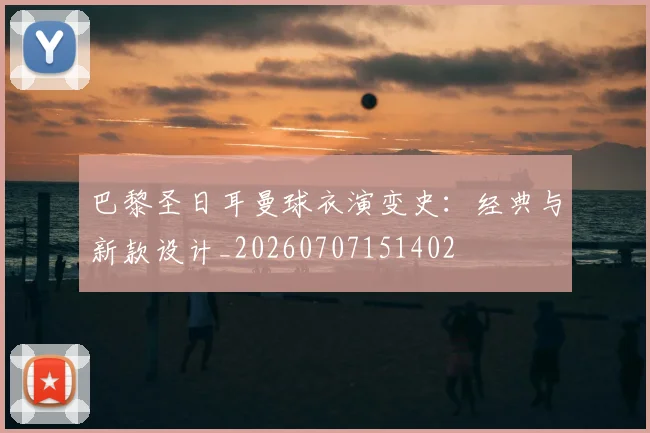 巴黎圣日耳曼球衣演变史:经典与新款设计_20260707151402