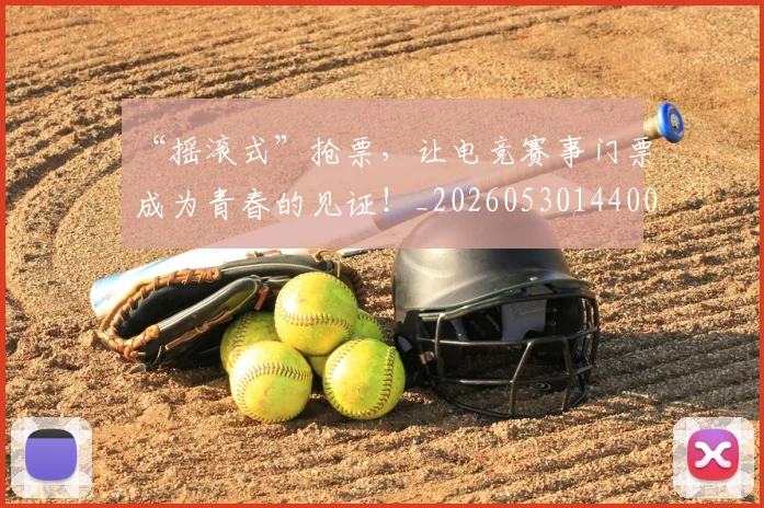“摇滚式”抢票,让电竞赛事门票成为青春的见证!_20260530144006_20260702172745