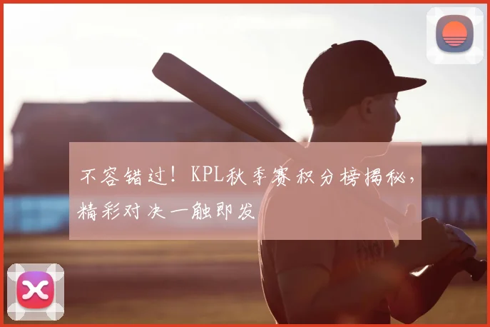 不容错过!KPL秋季赛积分榜揭秘,精彩对决一触即发