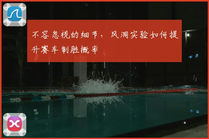不容忽视的细节,风洞实验如何提升赛车制胜概率
