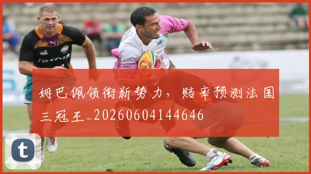 姆巴佩领衔新势力,赔率预测法国三冠王_20260604144646