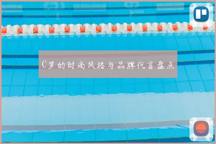 C罗的时尚风格与品牌代言盘点